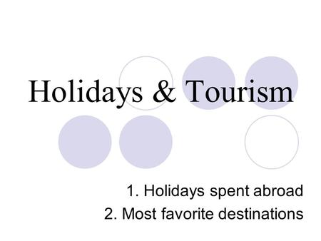 Holidays & Tourism 1. Holidays spent abroad 2. Most favorite destinations.