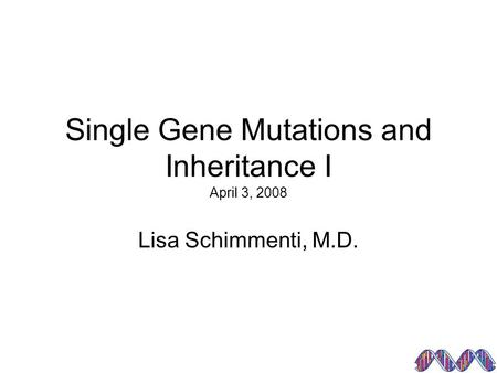 Single Gene Mutations and Inheritance I April 3, 2008 Lisa Schimmenti, M.D.