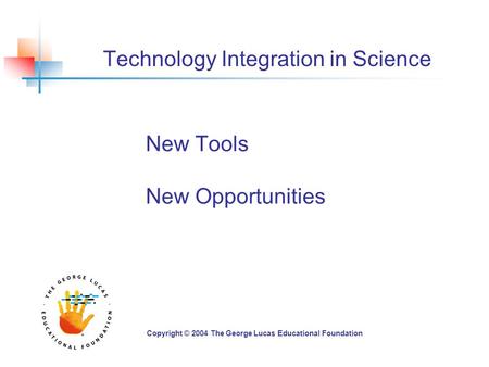 Technology Integration in Science New Tools New Opportunities Copyright © 2004 The George Lucas Educational Foundation.
