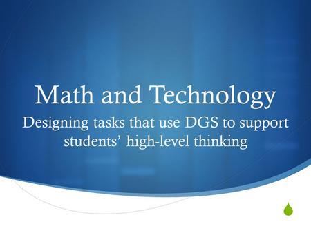  Math and Technology Designing tasks that use DGS to support students’ high-level thinking.