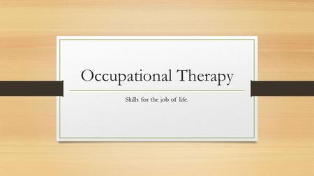 Occupational Therapy Skills for the job of life..