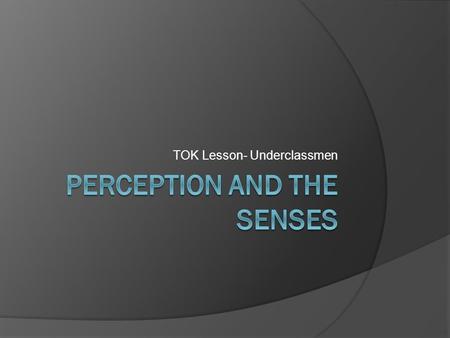 TOK Lesson- Underclassmen. TOK asks: How do we know?  We have contact with the world around us in different ways Hearing Taste Touch Smell Sight The.