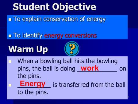 1 Student Objective To explain conservation of energy To explain conservation of energy To identify energy conversions To identify energy conversions When.