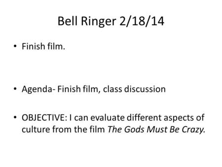 Bell Ringer 2/18/14 Finish film. Agenda- Finish film, class discussion OBJECTIVE: I can evaluate different aspects of culture from the film The Gods Must.
