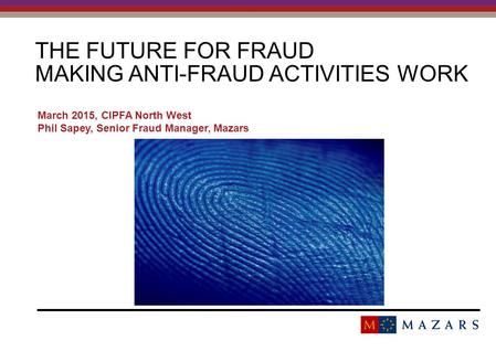 THE FUTURE FOR FRAUD MAKING ANTI-FRAUD ACTIVITIES WORK March 2015, CIPFA North West Phil Sapey, Senior Fraud Manager, Mazars.