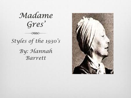 Madame Gres’ Styles of the 1930’s By: Hannah Barrett.