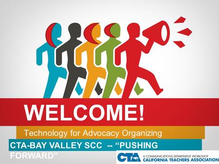 Technology for Advocacy Organizing WELCOME! CTA-BAY VALLEY SCC -- “PUSHING FORWARD”