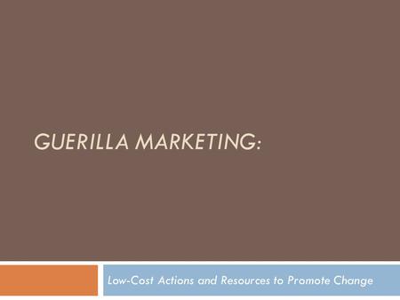 GUERILLA MARKETING: Low-Cost Actions and Resources to Promote Change.