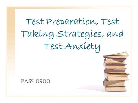 Test Preparation, Test Taking Strategies, and Test Anxiety PASS 0900.