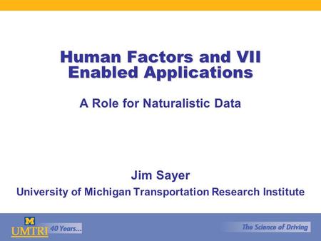 Human Factors and VII Enabled Applications A Role for Naturalistic Data Jim Sayer University of Michigan Transportation Research Institute.