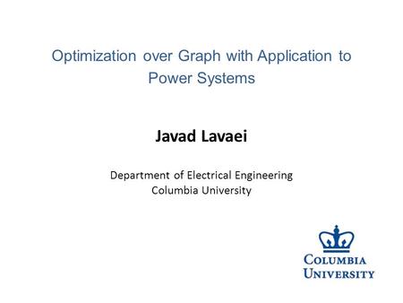 Javad Lavaei Department of Electrical Engineering Columbia University Optimization over Graph with Application to Power Systems.