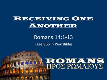 R ECEIVING O NE A NOTHER Romans 14:1-13 Page 966 in Pew Bibles.