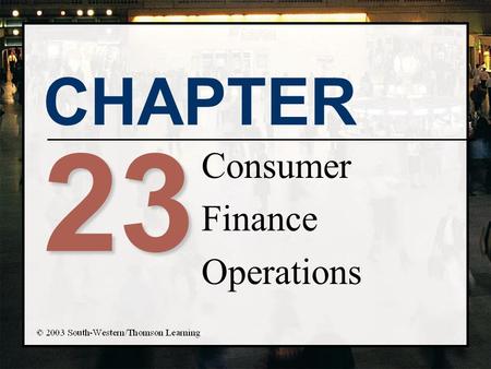 CHAPTER 23 Consumer Finance Operations. Chapter Objectives n Identify the main sources and uses of finance company funds n Describe the risk exposure.