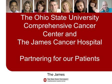 The Ohio State University Comprehensive Cancer Center and The James Cancer Hospital Partnering for our Patients Good afternoon and thank you for allowing.