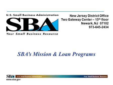 Www.sba.gov U.S. Small Business AdministrationYour Small Business Resource New Jersey District Office Two Gateway Center – 15 th floor Newark, NJ 07102.