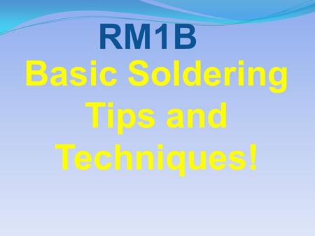 Basic Soldering Tips and Techniques! RM1B. Before starting the construction of a soldering project, be sure that your soldering iron tip is in good shape!