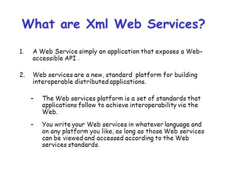 What are Xml Web Services? 1.A Web Service simply an application that exposes a Web- accessible API. 2.Web services are a new, standard platform for building.