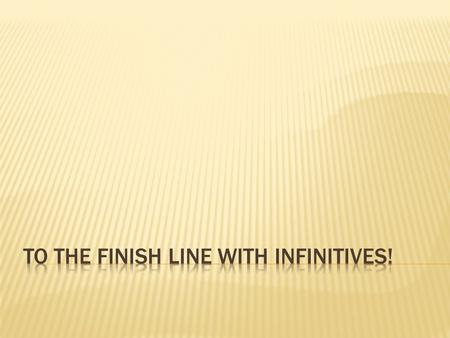 To the Finish Line with INFINITIVES!