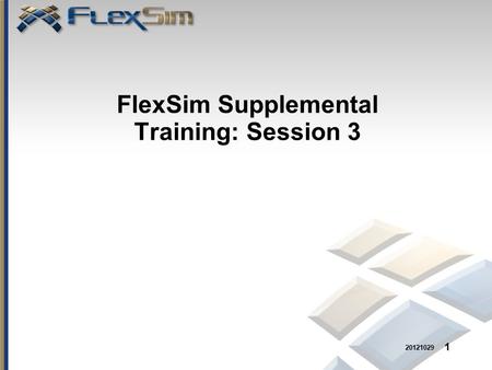 FlexSim Supplemental Training: Session 3 1 20121029.