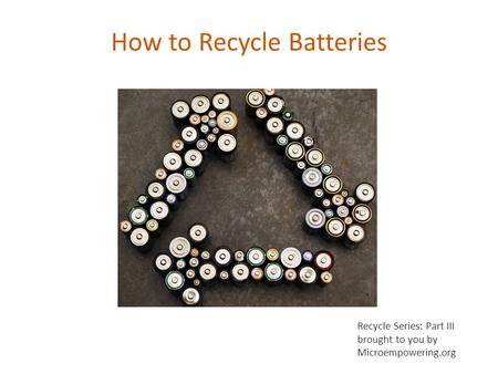 How to Recycle Batteries Recycle Series: Part III brought to you by Microempowering.org.