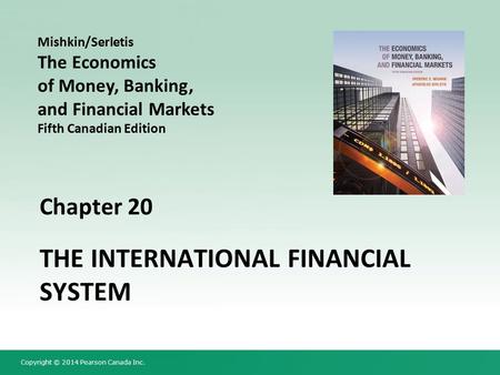 Copyright © 2014 Pearson Canada Inc. Chapter 20 THE INTERNATIONAL FINANCIAL SYSTEM Mishkin/Serletis The Economics of Money, Banking, and Financial Markets.