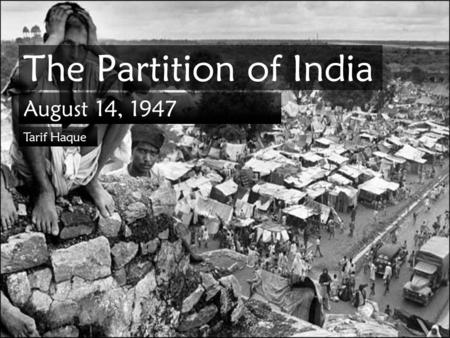 The Partition of India August 14, 1947 Tarif Haque.