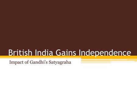British India Gains Independence Impact of Gandhi’s Satyagraha.