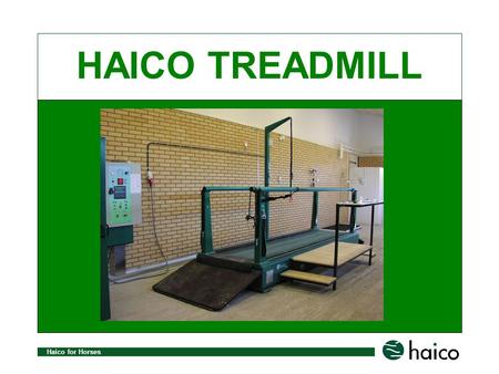 Haico for Horses HAICO TREADMILL. Haico for Horses Haico Treadmill selection consists of three standard models: Haico Treadmill 3000 Haico Treadmill 4000.