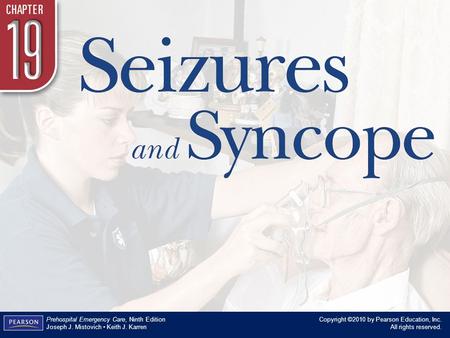 Chapter 19 Seizures and Syncope Copyright ©2010 by Pearson Education, Inc. All rights reserved. Prehospital Emergency Care, Ninth Edition Joseph J. Mistovich.