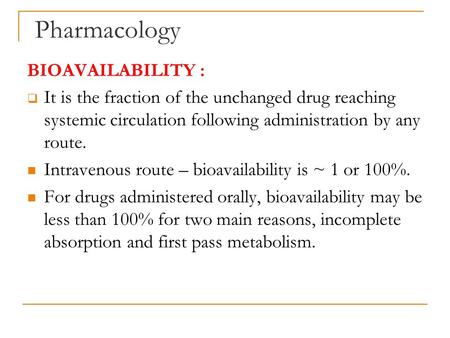 Pharmacology BIOAVAILABILITY :  It is the fraction of the unchanged drug reaching systemic circulation following administration by any route. Intravenous.