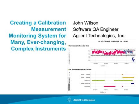 Creating a Calibration Measurement Monitoring System for Many, Ever-changing, Complex Instruments John Wilson Software QA Engineer Agilent Technologies,