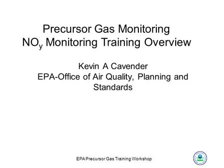 EPA Precursor Gas Training Workshop Kevin A Cavender EPA-Office of Air Quality, Planning and Standards Precursor Gas Monitoring NO y Monitoring Training.