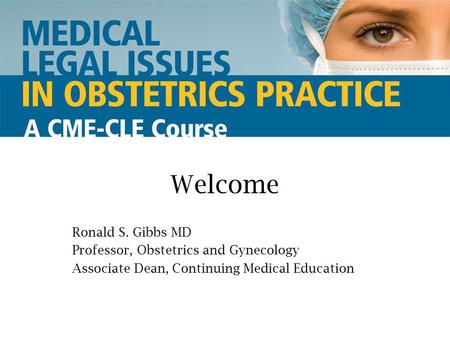 Welcome Ronald S. Gibbs MD Professor, Obstetrics and Gynecology Associate Dean, Continuing Medical Education.