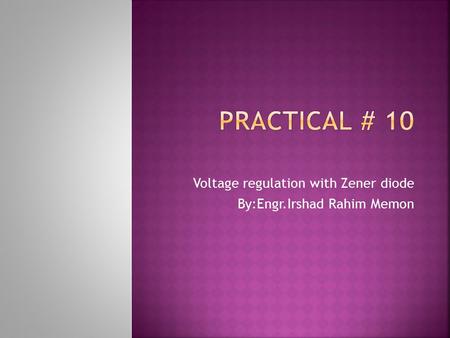 Voltage regulation with Zener diode By:Engr.Irshad Rahim Memon.