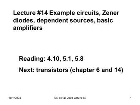 10/1/2004EE 42 fall 2004 lecture 141 Lecture #14 Example circuits, Zener diodes, dependent sources, basic amplifiers Reading: 4.10, 5.1, 5.8 Next: transistors.