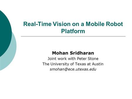 Real-Time Vision on a Mobile Robot Platform Mohan Sridharan Joint work with Peter Stone The University of Texas at Austin