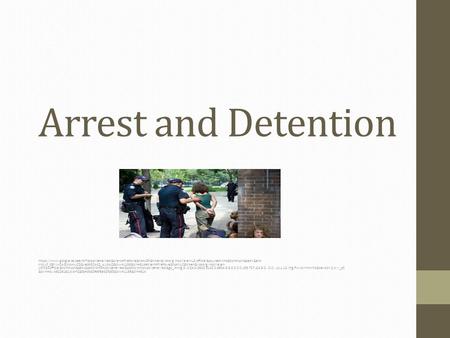 Arrest and Detention https://www.google.ca/search?q=police+arrest&client=firefox-a&hs=xGF&hl=en&rls=org.mozilla:en-US:official&source=lnms&tbm=isch&sa=X&ei=-KmJUf_GEYiw0AGLhoHwCQ&ved=0CAcQ_AUoAQ&biw=1139&bih=614#client=firefox-a&hs=NyZ&hl=en&rls=org.mozil