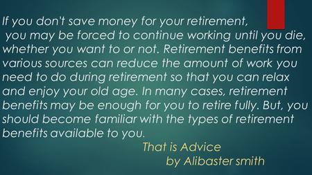 If you don't save money for your retirement, you may be forced to continue working until you die, whether you want to or not. Retirement benefits from.