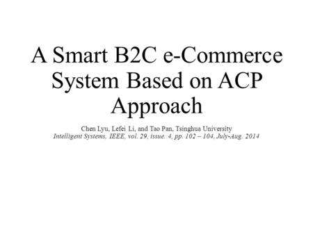 A Smart B2C e-Commerce System Based on ACP Approach Chen Lyu, Lefei Li, and Tao Pan, Tsinghua University Intelligent Systems, IEEE, vol. 29, issue. 4,