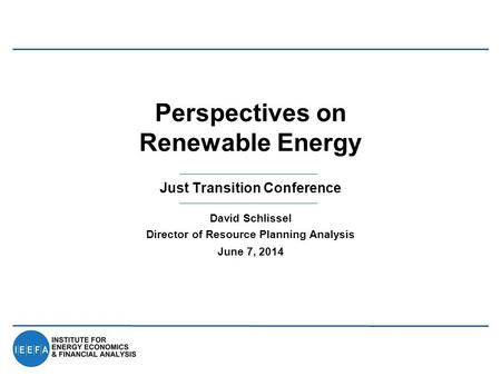 Just Transition Conference Perspectives on Renewable Energy David Schlissel Director of Resource Planning Analysis June 7, 2014.