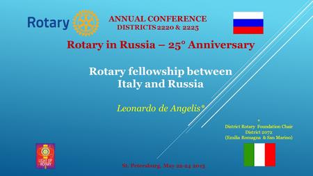 Rotary in Russia – 25° Anniversary Rotary fellowship between Italy and Russia Leonardo de Angelis* St. Petersburg, May 22-24 2015 ANNUAL CONFERENCE DISTRICTS.
