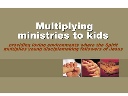Multiplying ministries to kids Multiplying ministries to kids providing loving environments where the Spirit multiplies young disciplemaking followers.