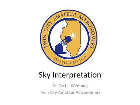 Sky Interpretation Dr. Carl J. Wenning Twin City Amateur Astronomers.
