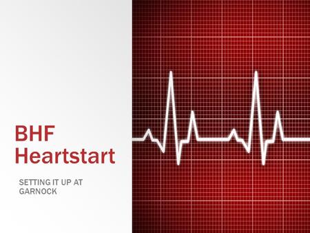 BHF Heartstart SETTING IT UP AT GARNOCK. 1. Assemble the team ▪ Need to appoint: ▪ A programme co-ordinator ▪ A training supervisor ▪ At least two instructors.