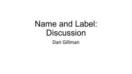 Name and Label: Discussion Dan Gillman. Problem In general use, Name and Label are synonyms In DDI, usage guidelines are imprecise There exists theory.