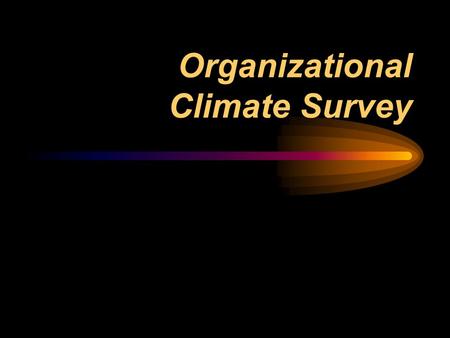 Organizational Climate Survey. Why Measure Organizational Climate? Organizational climate is one of the most powerful drivers of organizational effectiveness.