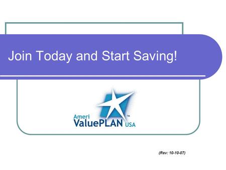 (Rev: 10-10-07) Join Today and Start Saving!. Guaranteed Acceptance! AmeriValuePlan is a valuable insurance supplement for people who have health insurance.