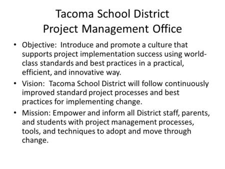 Tacoma School District Project Management Office Objective: Introduce and promote a culture that supports project implementation success using world- class.