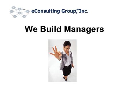 We Build Managers TM. About Us Established in the year 2000 Location: Chicago, IL Services: Management Consulting, Training, and Publishing Products: