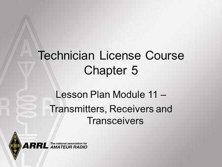 Technician License Course Chapter 5 Lesson Plan Module 11 – Transmitters, Receivers and Transceivers.